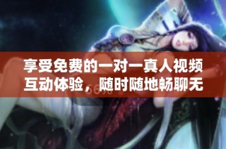 享受免費(fèi)的一對(duì)一真人視頻互動(dòng)體驗(yàn)，隨時(shí)隨地暢聊無(wú)阻