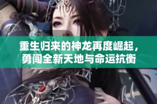 重生歸來的神龍?jiān)俣柔绕?，勇闖全新天地與命運(yùn)抗衡