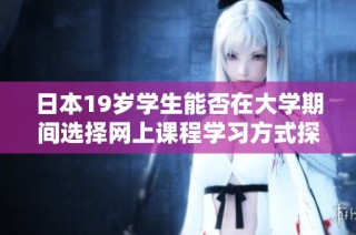 日本19歲學(xué)生能否在大學(xué)期間選擇網(wǎng)上課程學(xué)習(xí)方式探討