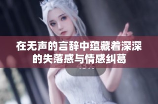 在無聲的言辭中蘊藏著深深的失落感與情感糾葛