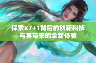 探索x7+1背后的創(chuàng)新科技與其帶來的全新體驗(yàn)
