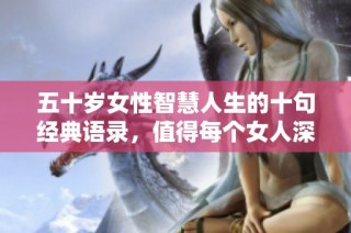 五十歲女性智慧人生的十句經(jīng)典語錄，值得每個(gè)女人深思與借鑒