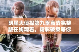 明星大偵探第九季高清完整版在線觀看，精彩破案等你來探尋