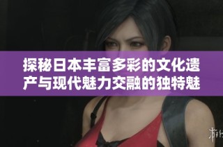 探秘日本豐富多彩的文化遺產與現代魅力交融的獨特魅力之旅