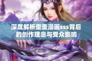 深度解析歪歪漫畫sss背后的創作理念與受眾影響