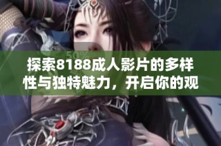 探索8188成人影片的多樣性與獨特魅力，開啟你的觀影新體驗