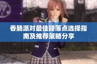 香腸派對最佳降落點(diǎn)選擇指南及推薦策略分享