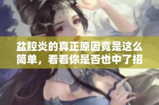 盆腔炎的真正原因竟是這么簡單，看看你是否也中了招
