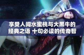 享受人間水蜜桃與大黑牛的經典之語 十句必讀的傳奇智慧分享