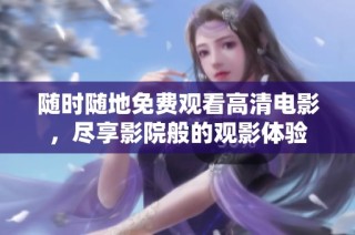 隨時隨地免費(fèi)觀看高清電影，盡享影院般的觀影體驗(yàn)