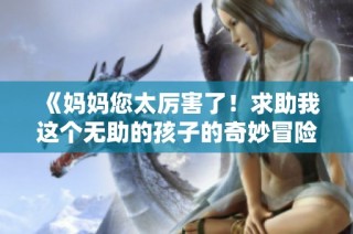 《媽媽您太厲害了！求助我這個無助的孩子的奇妙冒險故事》