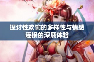 探討性歡愉的多樣性與情感連接的深度體驗(yàn)