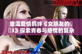 重溫愛情羈絆《女朋友的妺妺3》探索青春與感情的復雜糾葛