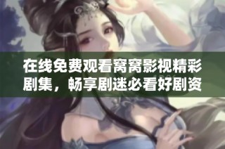 在線免費觀看窩窩影視精彩劇集，暢享劇迷必看好劇資源