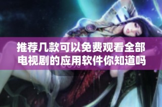 推薦幾款可以免費(fèi)觀看全部電視劇的應(yīng)用軟件你知道嗎