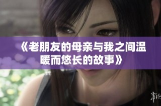 《老朋友的母親與我之間溫暖而悠長(zhǎng)的故事》