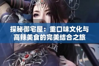 探秘御宅屋：重口味文化與高辣美食的完美結(jié)合之旅