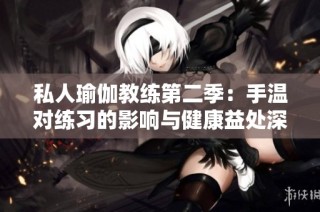 私人瑜伽教練第二季：手溫對練習的影響與健康益處深入探討