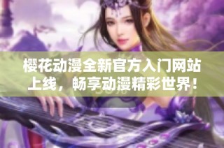 櫻花動漫全新官方入門網(wǎng)站上線，暢享動漫精彩世界！