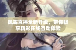 鳳蝶直播全新升級，帶你暢享精彩在線互動體驗(yàn)