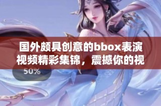 國(guó)外頗具創(chuàng)意的bbox表演視頻精彩集錦，震撼你的視聽(tīng)感受