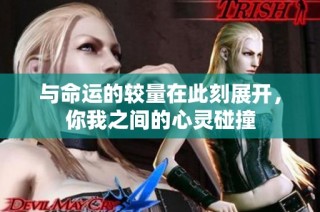 與命運(yùn)的較量在此刻展開，你我之間的心靈碰撞
