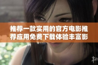推薦一款實(shí)用的官方電影推薦應(yīng)用免費(fèi)下載體驗(yàn)豐富影片資源