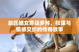 趙氏嫡女命運(yùn)多舛，權(quán)謀與情感交織的傳奇故事