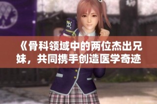 《骨科領域中的兩位杰出兄妹，共同攜手創造醫學奇跡》