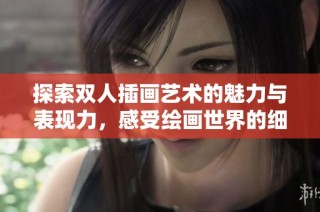 探索雙人插畫藝術(shù)的魅力與表現(xiàn)力，感受繪畫世界的細(xì)膩與真實(shí)。