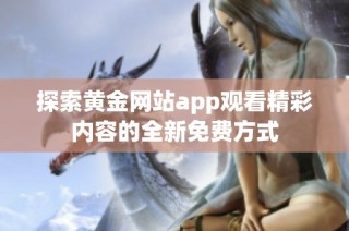 探索黃金網(wǎng)站app觀看精彩內(nèi)容的全新免費(fèi)方式