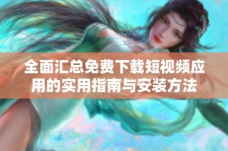 全面匯總免費下載短視頻應用的實用指南與安裝方法