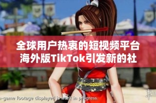 全球用戶熱衷的短視頻平臺海外版TikTok引發(fā)新的社交媒體熱潮