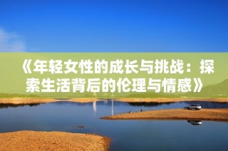 《年輕女性的成長與挑戰：探索生活背后的倫理與情感》