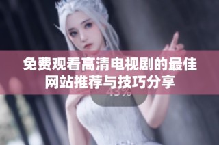 免費觀看高清電視劇的最佳網站推薦與技巧分享