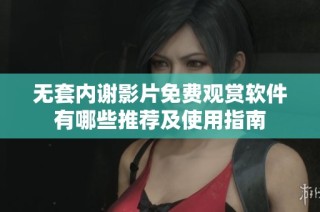 無套內謝影片免費觀賞軟件有哪些推薦及使用指南