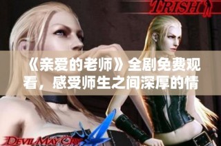 《親愛的老師》全劇免費觀看，感受師生之間深厚的情感與故事