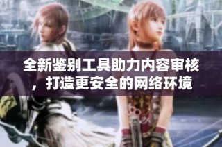全新鑒別工具助力內(nèi)容審核，打造更安全的網(wǎng)絡(luò)環(huán)境