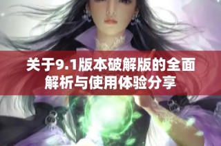 關(guān)于9.1版本破解版的全面解析與使用體驗(yàn)分享
