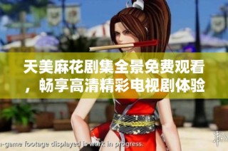 天美麻花劇集全景免費觀看，暢享高清精彩電視劇體驗