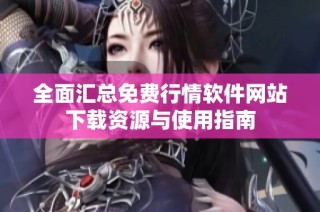 全面匯總免費行情軟件網站下載資源與使用指南