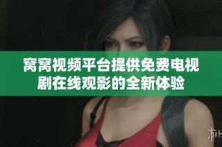 窩窩視頻平臺提供免費電視劇在線觀影的全新體驗