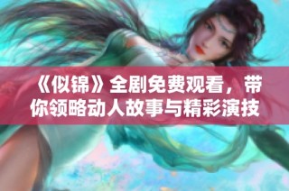 《似錦》全劇免費觀看，帶你領略動人故事與精彩演技