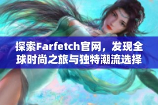 探索Farfetch官網(wǎng)，發(fā)現(xiàn)全球時(shí)尚之旅與獨(dú)特潮流選擇