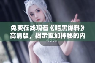 免費在線觀看《暗黑爆料》高清版，揭示更加神秘的內(nèi)幕與真相！