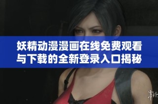 妖精動(dòng)漫漫畫在線免費(fèi)觀看與下載的全新登錄入口揭秘