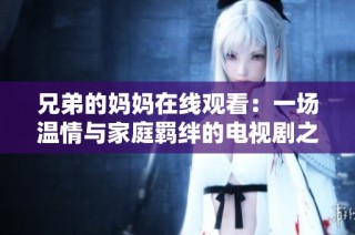兄弟的媽媽在線觀看：一場溫情與家庭羈絆的電視劇之旅