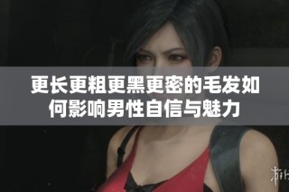 更長更粗更黑更密的毛發如何影響男性自信與魅力