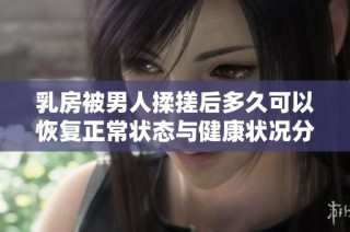 乳房被男人揉搓后多久可以恢復正常狀態(tài)與健康狀況分析
