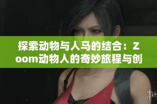 探索動物與人馬的結(jié)合：Zoom動物人的奇妙旅程與創(chuàng)意表現(xiàn)